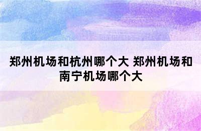 郑州机场和杭州哪个大 郑州机场和南宁机场哪个大